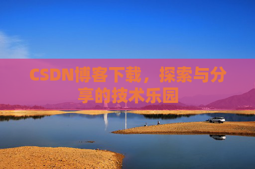 CSDN博客下载,探索与分享的技术乐园 CSDN博客下载,探索与分享的技术乐园